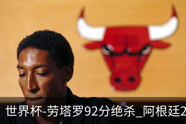 世界杯-劳塔罗92分绝杀 阿根廷2-1逆转英格兰进决赛