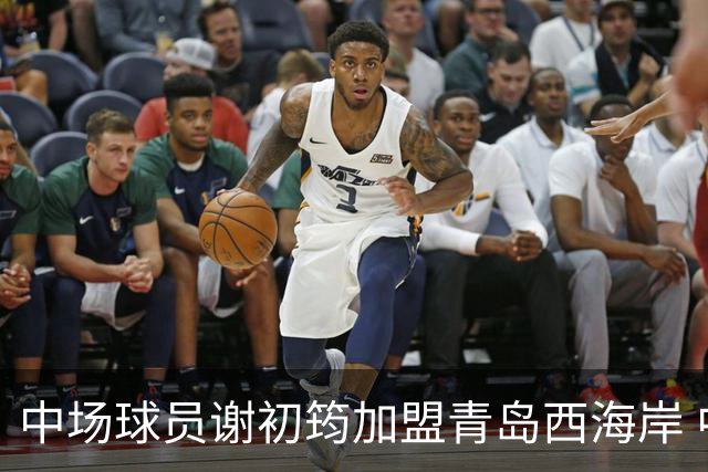 中场球员谢初筠加盟青岛西海岸 中国男足年轻一代很有希望