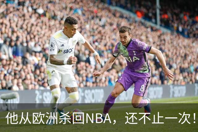 他从欧洲杀回NBA，还不止一次！