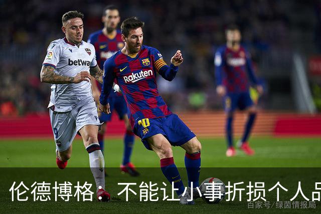伦德博格：不能让小事折损个人品牌 但在落实的时候其实并不简单