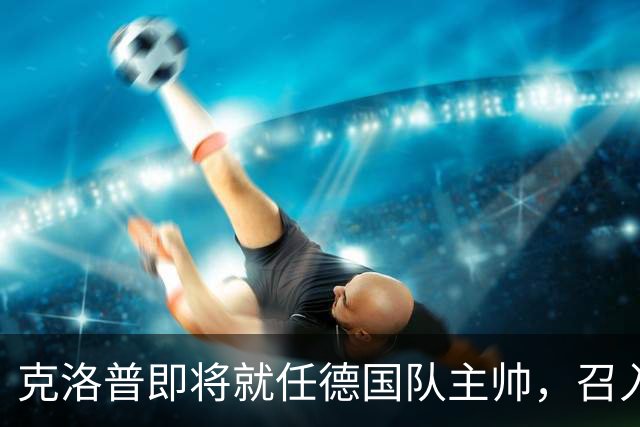 克洛普即将就任德国队主帅，召入林德斯与克拉维茨辅佐