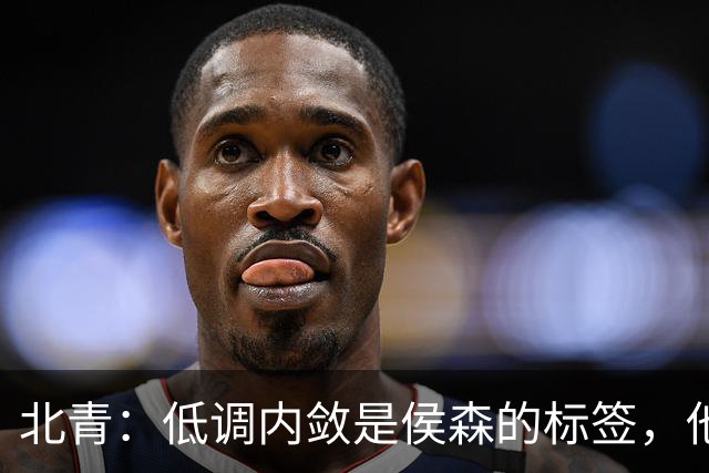 北青：低调内敛是侯森的标签，他是如今国安队中归属感最强的球员