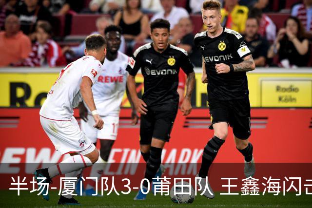 半场-厦门队3-0莆田队 王鑫海闪击刘鑫岳超级世界波苏进勇建功