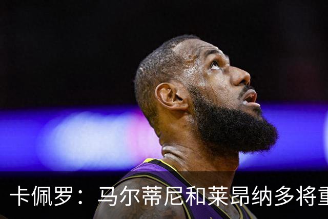 卡佩罗：马尔蒂尼和莱昂纳多将重振意大利足球，国家队需要孔蒂