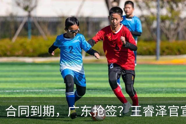 合同到期，广东抢签？王睿泽官宣，顶薪合同，曾随广东全运会夺冠