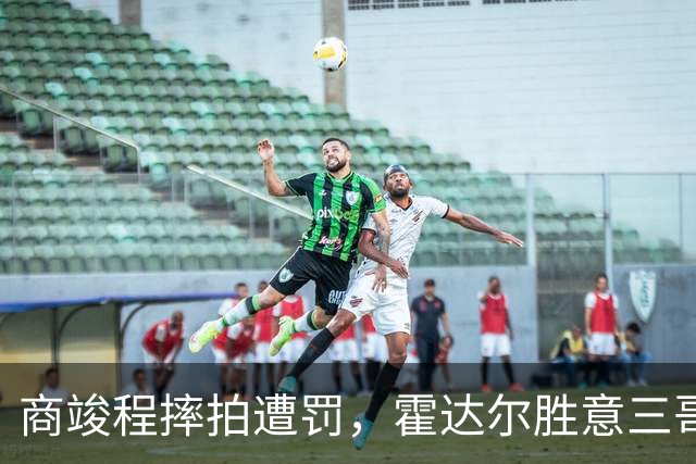 商竣程摔拍遭罚，霍达尔胜意三哥小野兔出局，伊埃拉大威一轮游