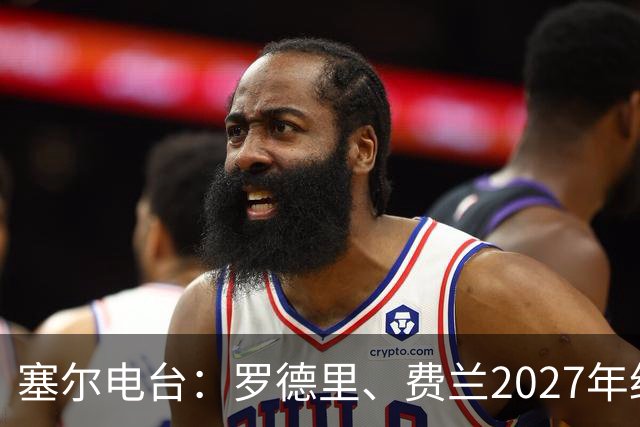 塞尔电台：罗德里、费兰2027年约满，未来方向未定