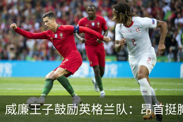 威廉王子鼓励英格兰队：昂首挺胸吧，我们都为你们感到骄傲