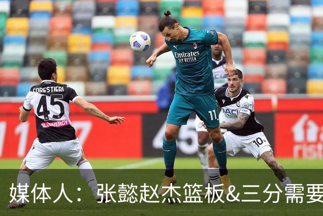 媒体人：张懿赵杰篮板&三分需要提高 张淳智表现酷似上届陈家政