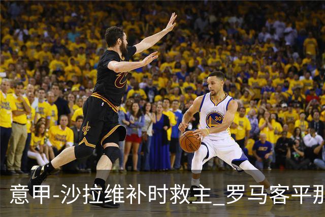意甲-沙拉维补时救主 罗马客平那不勒斯距前四5分