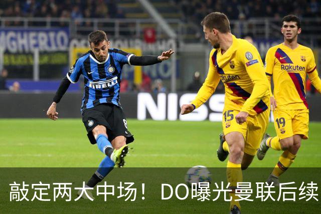 敲定两大中场！DO曝光曼联后续引援计划，6000万求购边卫暗藏变数