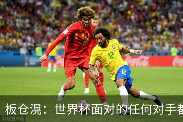 板仓滉：世界杯面对的任何对手都很强大，我想要一个一个战胜他们
