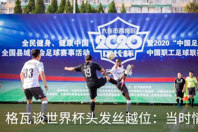格瓦谈世界杯头发丝越位：当时情绪完全混乱，那种情况真是荒谬