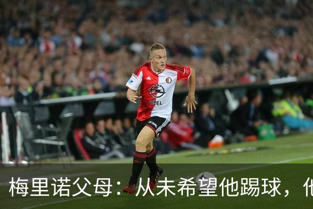 梅里诺父母：从未希望他踢球，他对足球的热爱完全出于自发