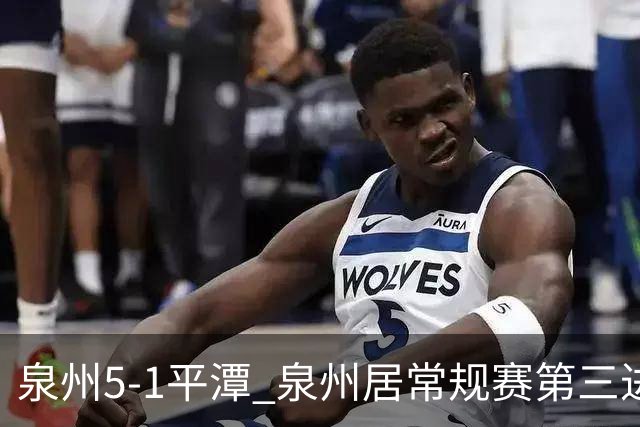 泉州5-1平潭 泉州居常规赛第三进争冠组平潭进优胜组