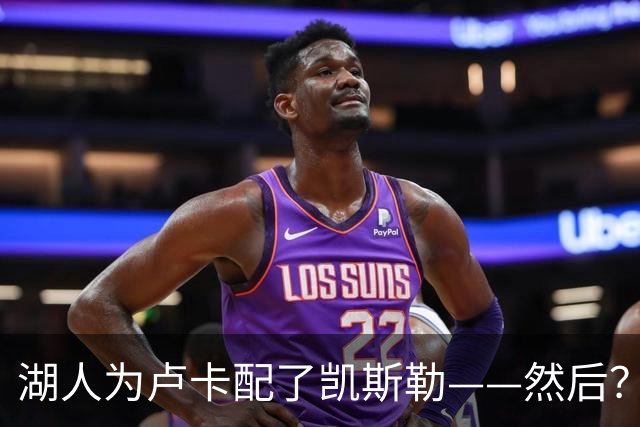 湖人为卢卡配了凯斯勒——然后？