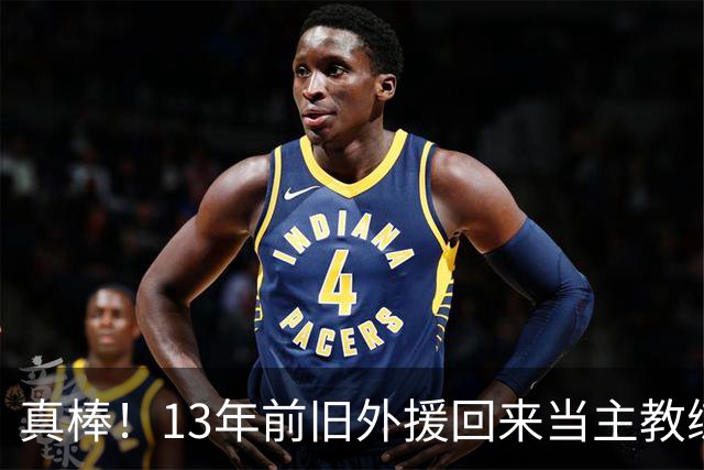 真棒！13年前旧外援回来当主教练，带过杜兰特欧文，郭艾伦可惜了