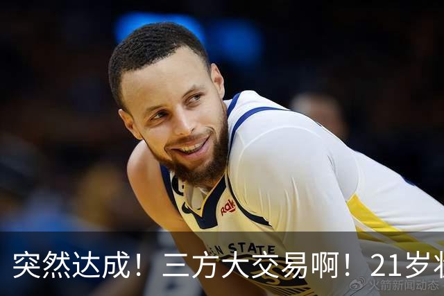突然达成！三方大交易啊！21岁状元联手弗拉格