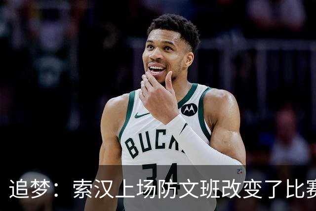 追梦：索汉上场防文班改变了比赛势头 他产生了积极的影响！