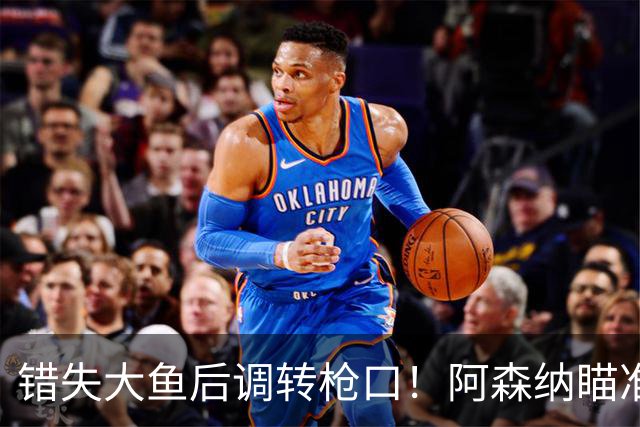 错失大鱼后调转枪口！阿森纳瞄准“新维埃拉”！死守 1 亿天价