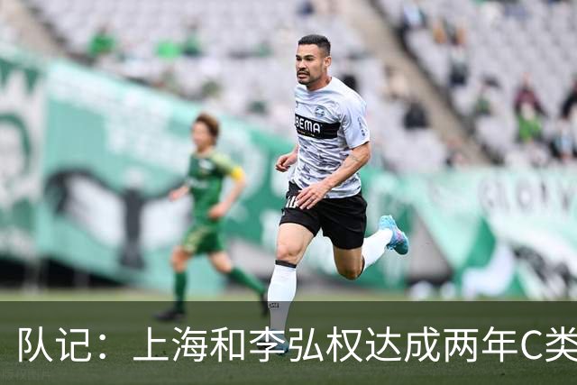 队记：上海和李弘权达成两年C类合同续约 球员在薪资上做了让步