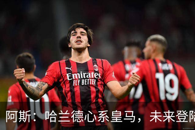 阿斯：哈兰德心系皇马，未来登陆伯纳乌只是时间问题
