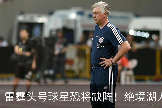 雷霆头号球星恐将缺阵！绝境湖人有望取胜止颓