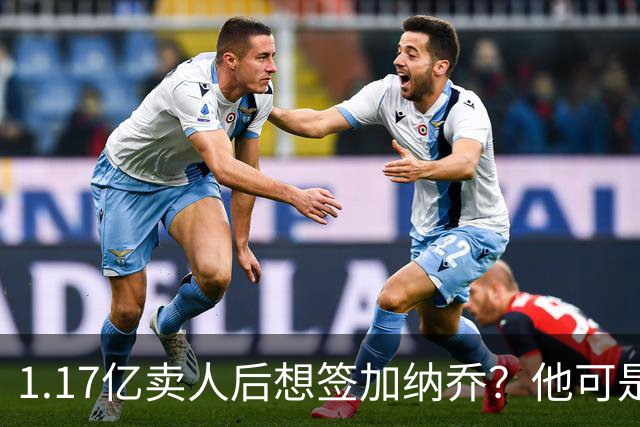 1.17亿卖人后想签加纳乔？他可是被梅西担心过的更衣室炸弹
