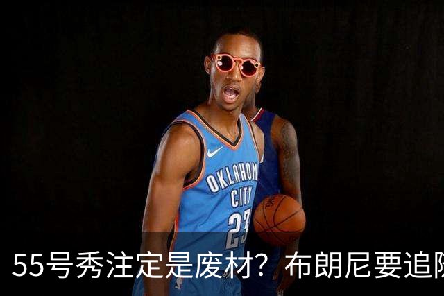 55号秀注定是废材？布朗尼要追随的不是詹姆斯的脚步