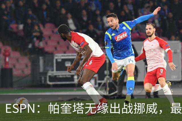 ESPN：帕奎塔无缘出战挪威，最可能的替代人选是达尼洛和马丁内利